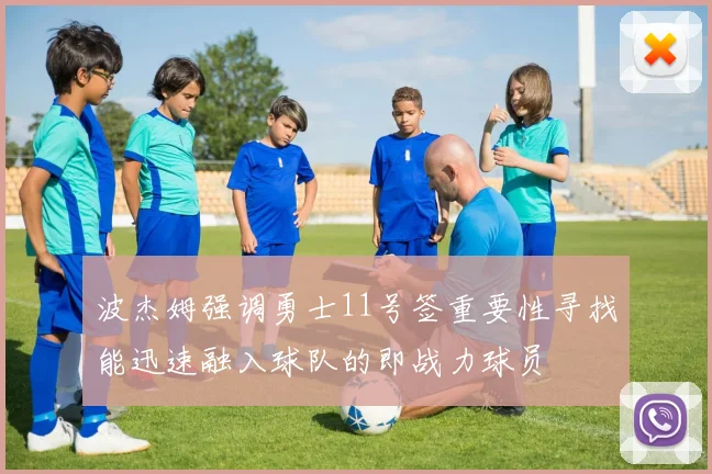 波杰姆强调勇士11号签重要性寻找能迅速融入球队的即战力球员