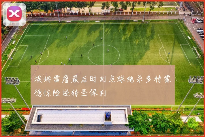 埃姆雷詹最后时刻点球绝杀多特蒙德惊险逆转圣保利