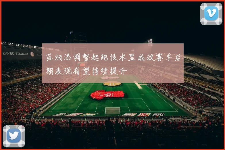苏炳添调整起跑技术显成效赛季后期表现有望持续提升