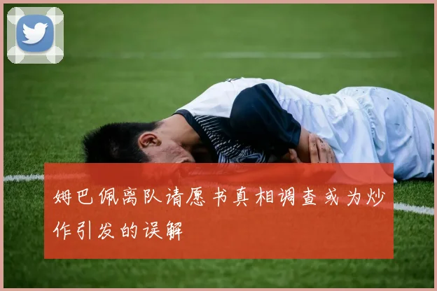 姆巴佩离队请愿书真相调查或为炒作引发的误解