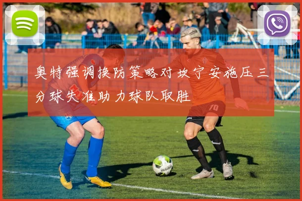 奥特强调换防策略对坎宁安施压三分球失准助力球队取胜
