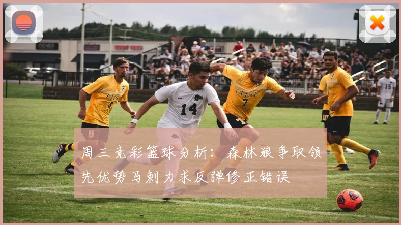 周三竞彩篮球分析：森林狼争取领先优势马刺力求反弹修正错误