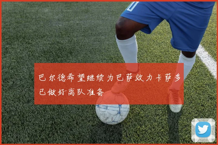 巴尔德希望继续为巴萨效力卡萨多已做好离队准备