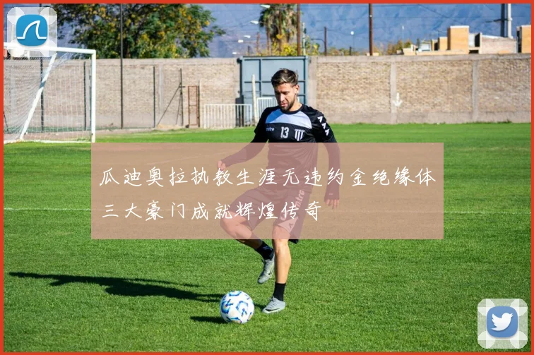 瓜迪奥拉执教生涯无违约金绝缘体三大豪门成就辉煌传奇