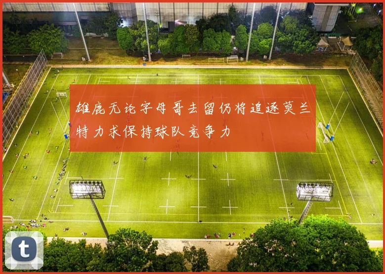 雄鹿无论字母哥去留仍将追逐莫兰特力求保持球队竞争力