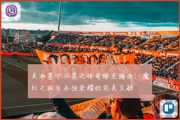 美加墨十二星之传奇球王梅西：魔幻之旅与永恒荣耀的完美交融