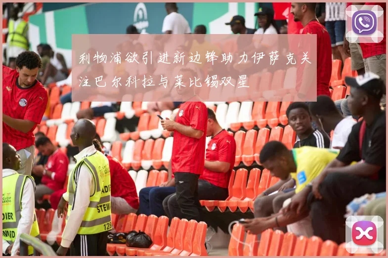 利物浦欲引进新边锋助力伊萨克关注巴尔科拉与莱比锡双星