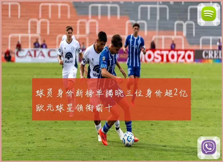 球员身价新榜单揭晓三位身价超2亿欧元球星领衔前十